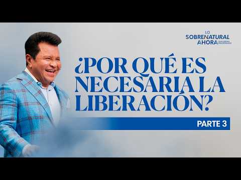 ¿Por qué es necesaria la liberación? (Parte 3) | Lo Sobrenatural Ahora