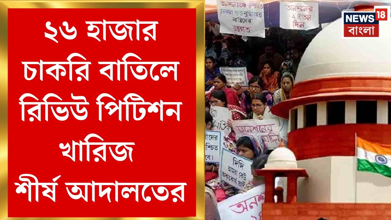Supreme Court : ২৬ হাজার চাকরি বাতিল মামলায় সব রিভিউ খারিজ, চূড়ান্ত সিদ্ধান্ত সুপ্রিম কোর্টের