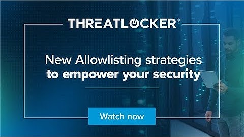 New Allowlisting strategies to empower your security [ThreatLocker® Webinar]