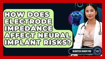 How Does Electrode Impedance Affect Neural Implant Risks? - Neurotech Insight Pro