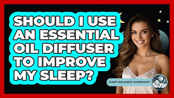 Should I Use An Essential Oil Diffuser To Improve My Sleep? - Sleep Wellness Workshop