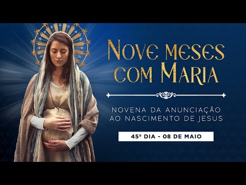 45º DIA - NOVE MESES COM MARIA - NOVENA DA ANUNCIAÇÃO AO NASCIMENTO DE JESUS