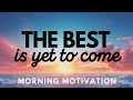 Mindful morning motivation  the best is yet to come  win the day