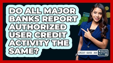 Do All Major Banks Report Authorized User Credit Activity The Same? - CreditGuide360.com