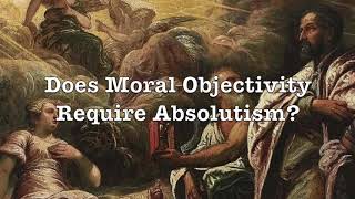 1. Does Moral Objectivity Require Absolutism (Defense of Moral Objectivity)
