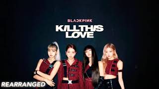 BLACKPINK - Kill This Love [REARRANGED]
