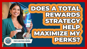 Does A Total Rewards Strategy Help Maximize My Perks? - Points and Perks Channel