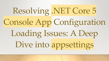 Resolving .NET Core 5 Console App Configuration Loading Issues: A Deep Dive into appsettings