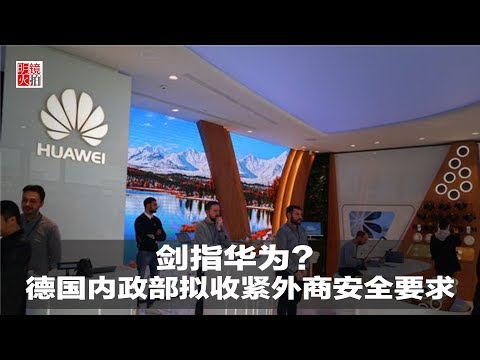 新闻时时报｜剑指华为？ 德国内政部拟收紧外商安全要求（20190213）