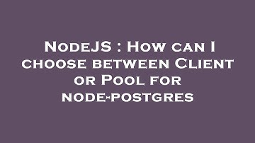 NodeJS : How can I choose between Client or Pool for node-postgres