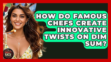 How Do Famous Chefs Create Innovative Twists On Dim Sum? - Best Eats Worldwide