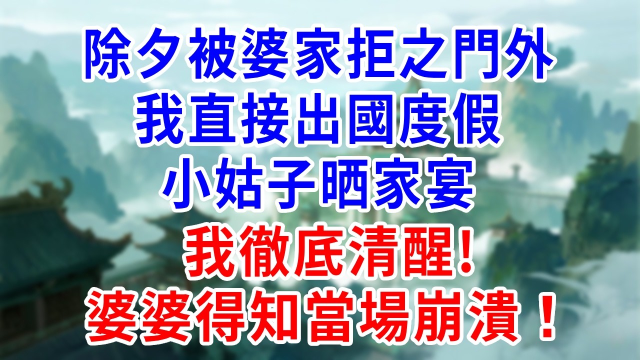除夕被婆家拒之門外，我直接出國度假，小姑子晒家宴那刻我徹底清醒!