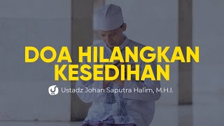 Doa untuk Menghilangkan Kesedihan - Ustadz Johan Saputra Halim, M.H.I. - Ceramah Agama