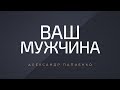 Ваш Мужчина. Александр Палиенко.