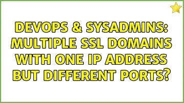 DevOps & SysAdmins: Multiple SSL domains with one IP address but different ports? (2 Solutions!!)