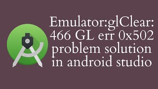 Android studio problem solution, Emulator:glClear:466 GL err 0x502