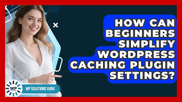 How Can Beginners Simplify WordPress Caching Plugin Settings? - WP Solutions Guru