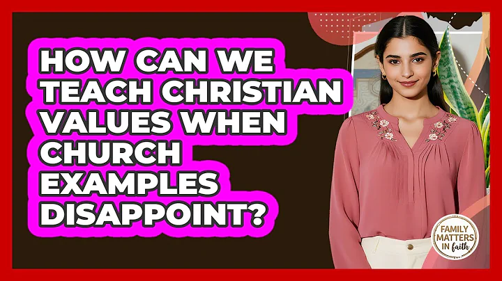 How Can We Teach Christian Values When Church Examples Disappoint? - Family Matters in Faith