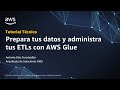 Prepara tus datos y administra tus ETLs con AWS Glue