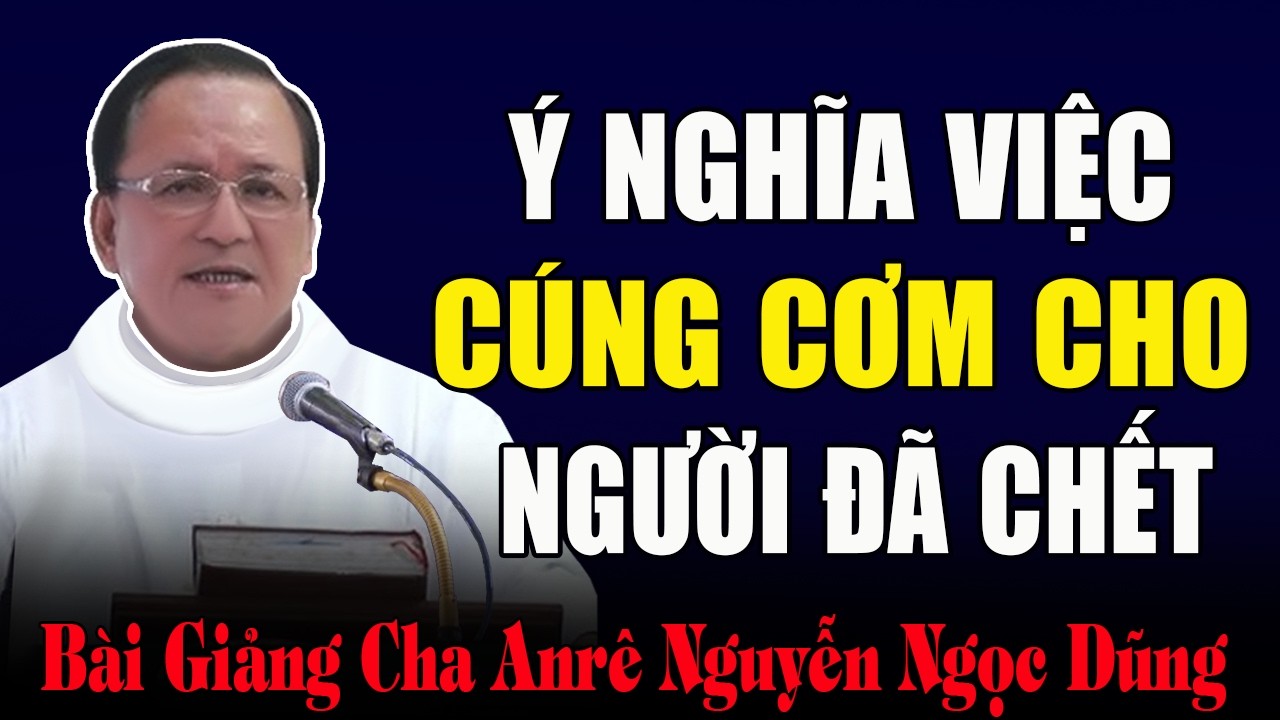 Cúng Cơm Cho Người Chết Là Cách Báo Hiếu Rất Ý Nghĩa - Bài Giảng Cha Anrê Nguyễn Ngọc Dũng