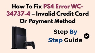 How To Fix PS4 Error WC-34737-4 – Invalid Credit Card Or Payment Method