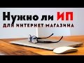 Нужно ли ИП для интернет магазина. Зачем оформлять ИП. Может ли интернет магазин работать без ИП.