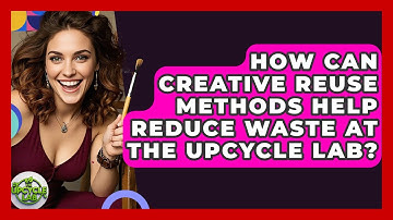 How Can Creative Reuse Methods Help Reduce Waste at The Upcycle Lab? - The Upcycle Lab