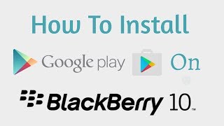 How to Install Google Play Store and Play Services on Blackberry 10 Devices (2020)