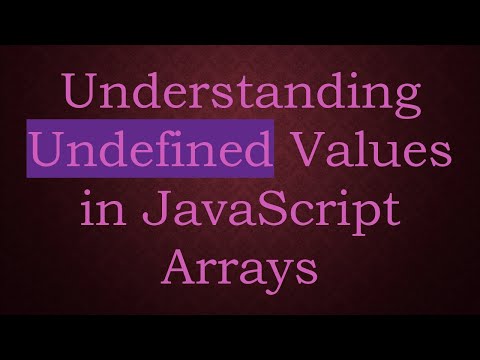 Understanding Undefined Values in JavaScript Arrays