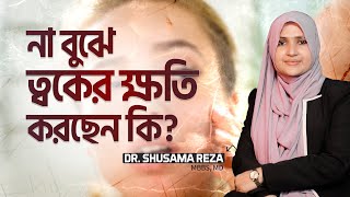 না বুঝে ত্বকের ক্ষতি করছেন কি? | @DrShusamaReza