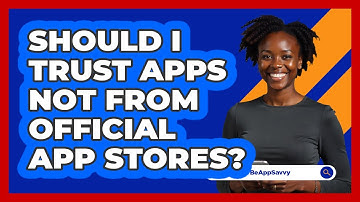 Should I Trust Apps Not From Official App Stores?
