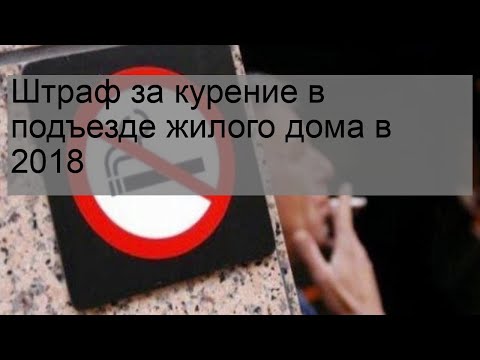 Штраф за курение в подъезде жилого дома в 2018