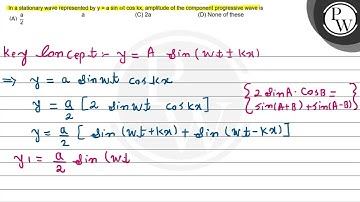 In a stationary wave represented by \( y=a \sin \omega t \cos k x \...