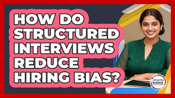 How Do Structured Interviews Reduce Hiring Bias?
