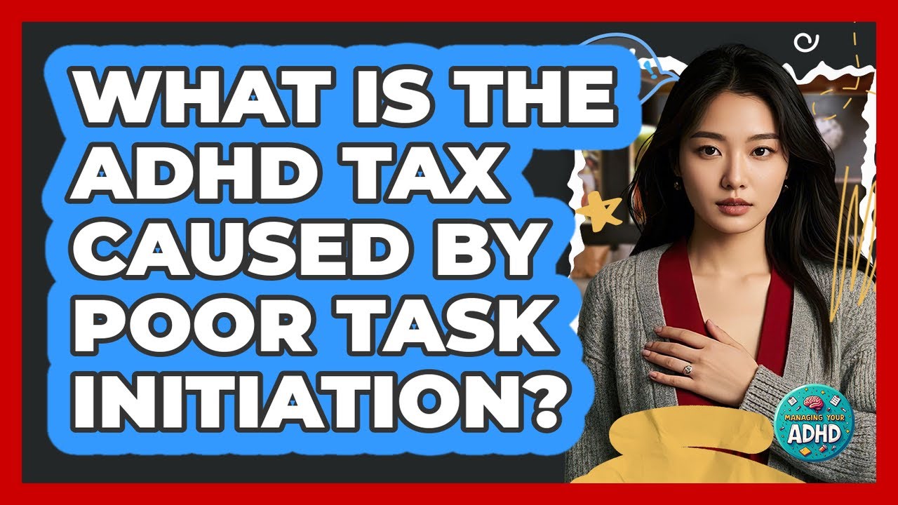 What Is The ADHD Tax Caused By Poor Task Initiation? - Managing Your ADHD