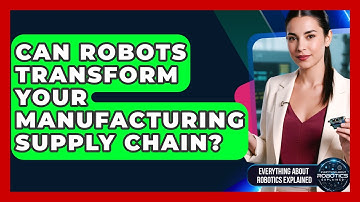 Can Robots Transform Your Manufacturing Supply Chain? - Everything About Robotics Explained