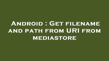 Android : Get filename and path from URI from mediastore