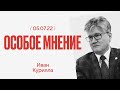 Особое мнение  / Иван Курилла // 05.07.22