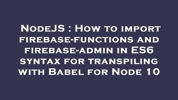 NodeJS : How to import firebase-functions and firebase-admin in ES6 syntax for transpiling with Babe