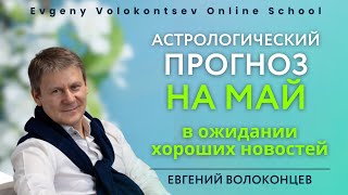 АСТРОЛОГИЧЕСКИЙ ПРОГНОЗ НА МАЙ / Евгений Волоконцев