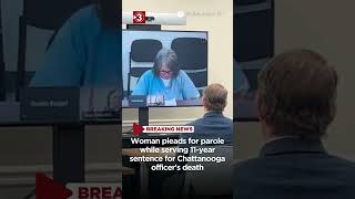 Woman pleads for parole while serving 11-year sentence for Chattanooga officer's death