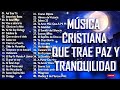 MÚSICA CRISTIANA QUE TRAE PAZ Y TRANQUILIDAD 2021 - GRANDES ÉXITOS DE ALABANZA Y ADORIACÓN 2021