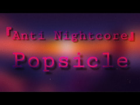 『Anti Nightcore』➪ Popsicle