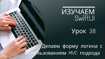 Изучаем SwiftUI | Урок 38 - Разработка формы логина в SwiftUI с использованием MVC подхода