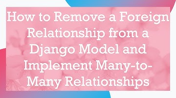 How to Remove a Foreign Relationship from a Django Model and Implement Many-to-Many Relationships