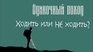 Одиночный поход. Ходить или не ходить? #1