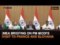LIVE: MEA briefing on PM Modi's visit to France and Slovakia