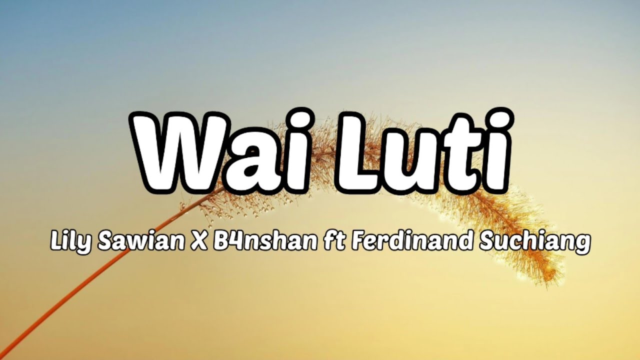 Lily Sawian X B4nshan   Wai Luti Lyrics Ft Ferdinand Suchiang