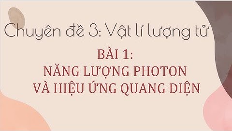 Demo CĐ 12 CD - Chuyên đề 3.1. Năng lượng photon và hiệu ứng quang điện