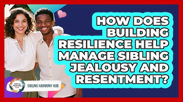 How Does Building Resilience Help Manage Sibling Jealousy And Resentment? - Sibling Harmony Hub